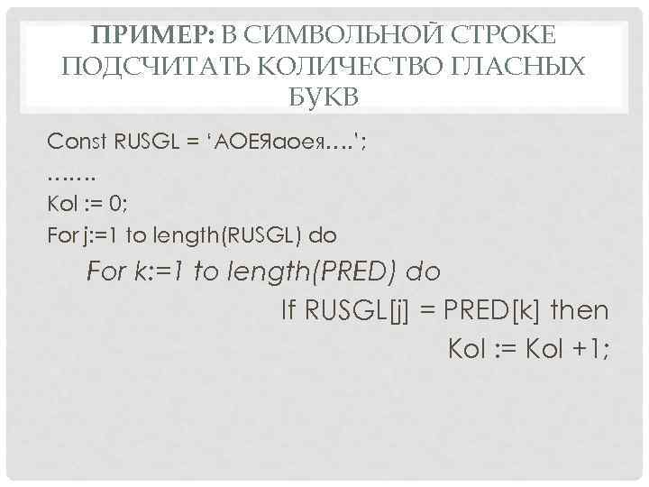 ПРИМЕР: В СИМВОЛЬНОЙ СТРОКЕ ПОДСЧИТАТЬ КОЛИЧЕСТВО ГЛАСНЫХ БУКВ Const RUSGL = ‘АОЕЯаоея…. ’; …….