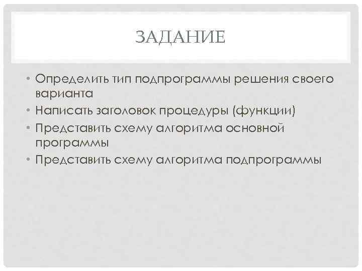 ЗАДАНИЕ • Определить тип подпрограммы решения своего варианта • Написать заголовок процедуры (функции) •