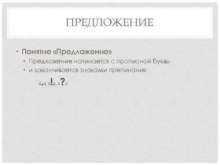 ПРЕДЛОЖЕНИЕ • Понятие «Предложение» • Предложение начинается с прописной буквы • и заканчивается знаками