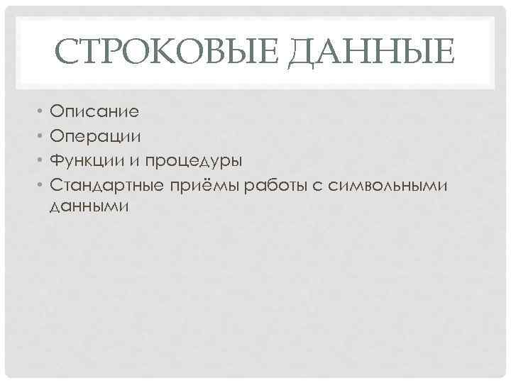 СТРОКОВЫЕ ДАННЫЕ • • Описание Операции Функции и процедуры Стандартные приёмы работы с символьными