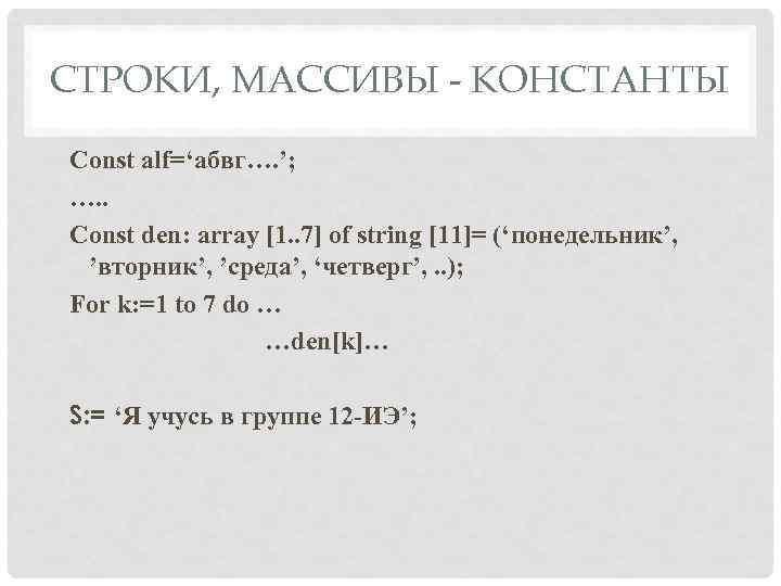 CТРОКИ, МАССИВЫ - КОНСТАНТЫ Const alf=‘абвг…. ’; …. . Const den: array [1. .