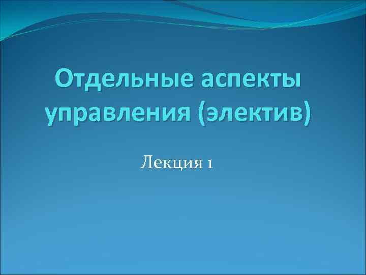 Отдельные аспекты управления (электив) Лекция 1 