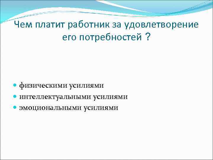 Чем платит работник за удовлетворение его потребностей ? физическими усилиями интеллектуальными усилиями эмоциональными усилиями