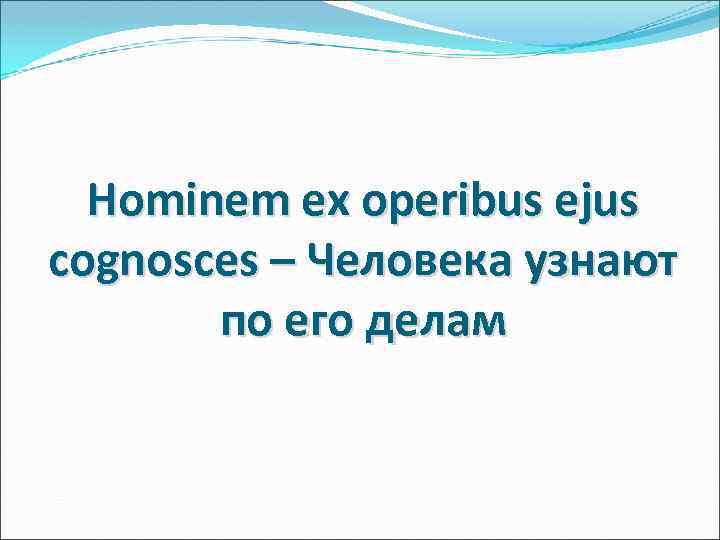 Hominem ex operibus ejus cognosces – Человека узнают по его делам 