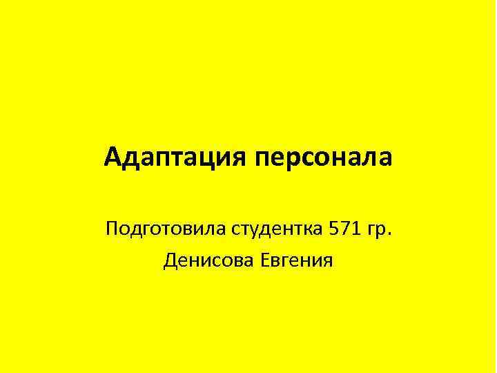 Адаптация персонала Подготовила студентка 571 гр. Денисова Евгения 