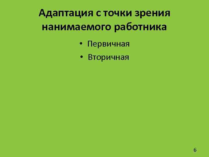 Адаптация с точки зрения нанимаемого работника • Первичная • Вторичная 6 