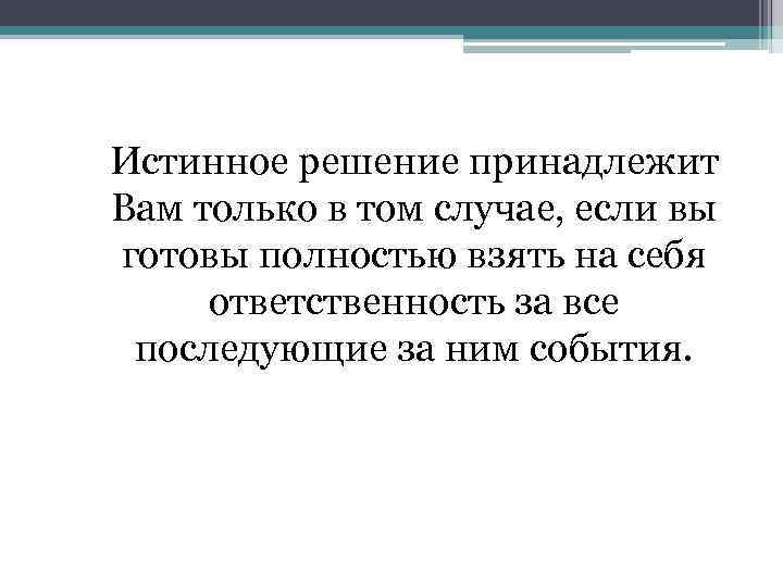 Истинное решение принадлежит Вам только в том случае, если вы готовы полностью взять на