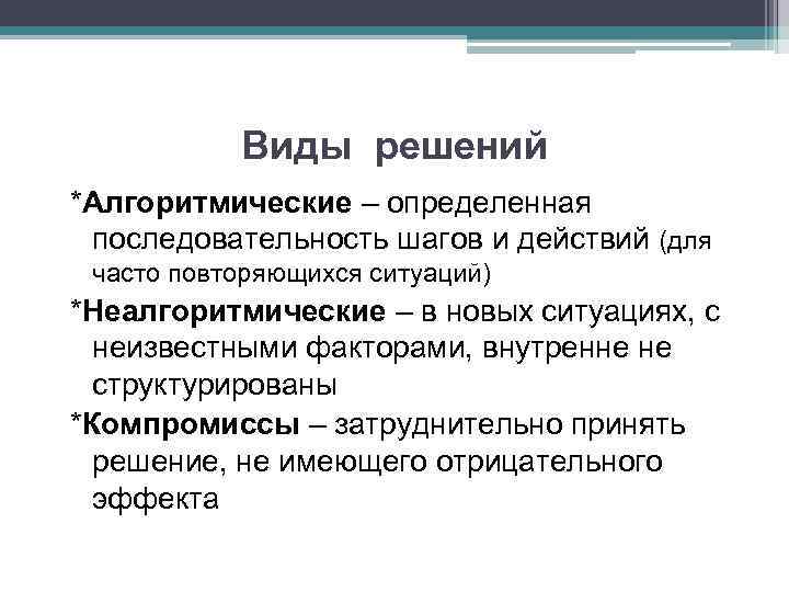 Виды решений *Алгоритмические – определенная последовательность шагов и действий (для часто повторяющихся ситуаций) *Неалгоритмические