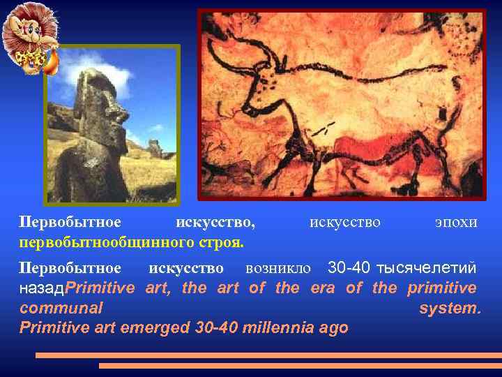 Первобытное искусство, искусство эпохи первобытнообщинного строя. Первобытное искусство возникло 30 -40 тысячелетий назад. Primitive