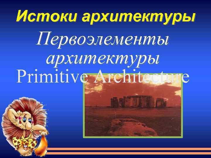 Истоки архитектуры Первоэлементы архитектуры Primitive Architecture 