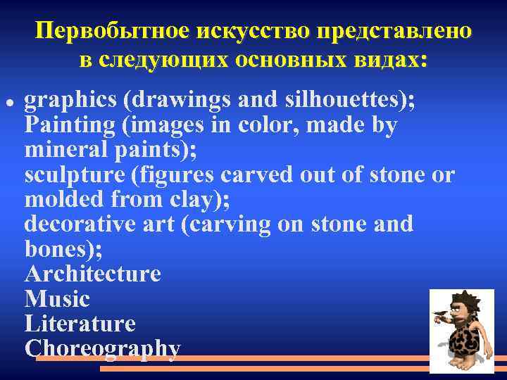 Первобытное искусство представлено в следующих основных видах: graphics (drawings and silhouettes); Painting (images in