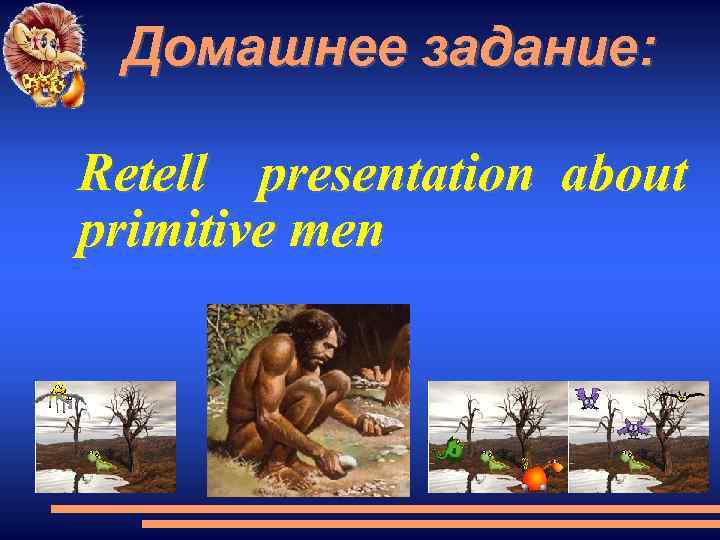 Домашнее задание: Retell presentation about primitive men 