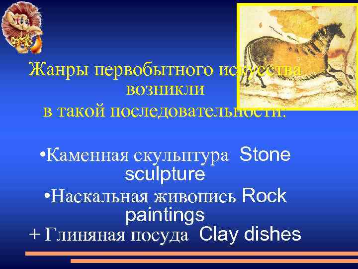 Жанры первобытного искусства возникли в такой последовательности: • Каменная скульптура Stone sculpture • Наскальная