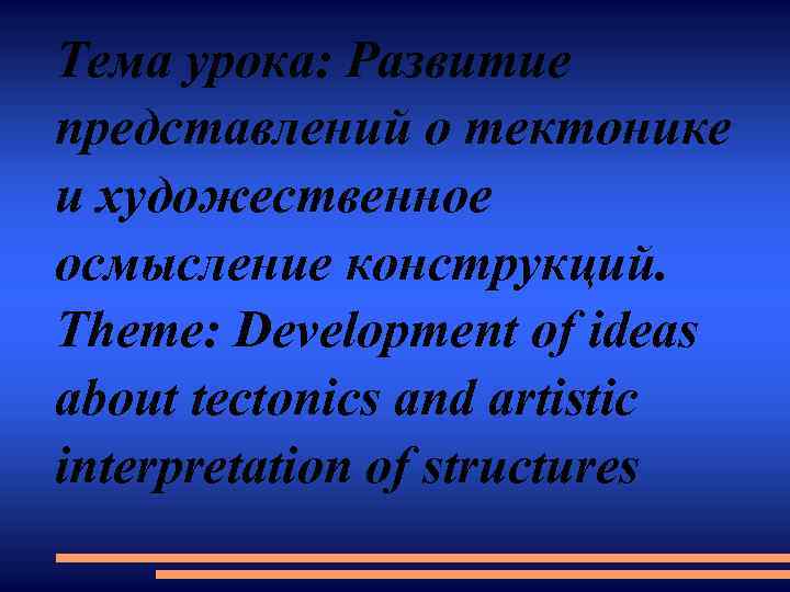 Тема урока: Развитие представлений о тектонике и художественное осмысление конструкций. Theme: Development of ideas