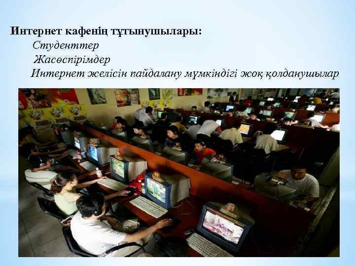 Интернет кафенің тұтынушылары: Студенттер Жасөспірімдер Интернет желісін пайдалану мүмкіндігі жоқ қолданушылар 