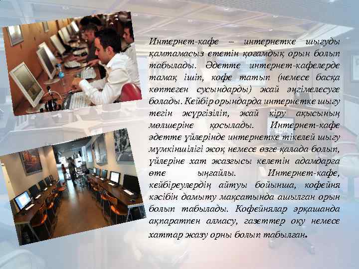 Интернет-кафе – интернетке шығуды қамтамасыз ететін қоғамдық орын болып табылады. Әдетте интернет-кафелерде тамақ ішіп,