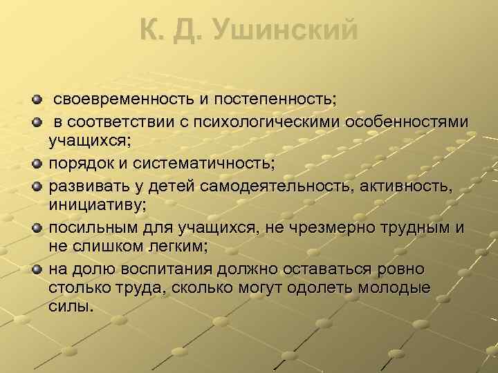 К. Д. Ушинский своевременность и постепенность; в соответствии с психологическими особенностями учащихся; порядок и