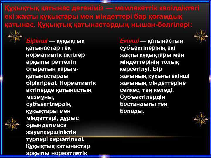 Құқықтық қатынас дегеніміз — мемлекеттік кепілдіктегі екі жақты құқықтары мен міндеттері бар қоғамдық қатынас.