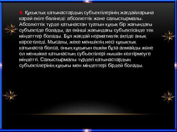 4. Құқықтық қатынастардың субъектілерінің жағдайларына карай екіге бөлінеді: абсолюттік және салыстырмалы. Абсолюттік түрде қатынастан