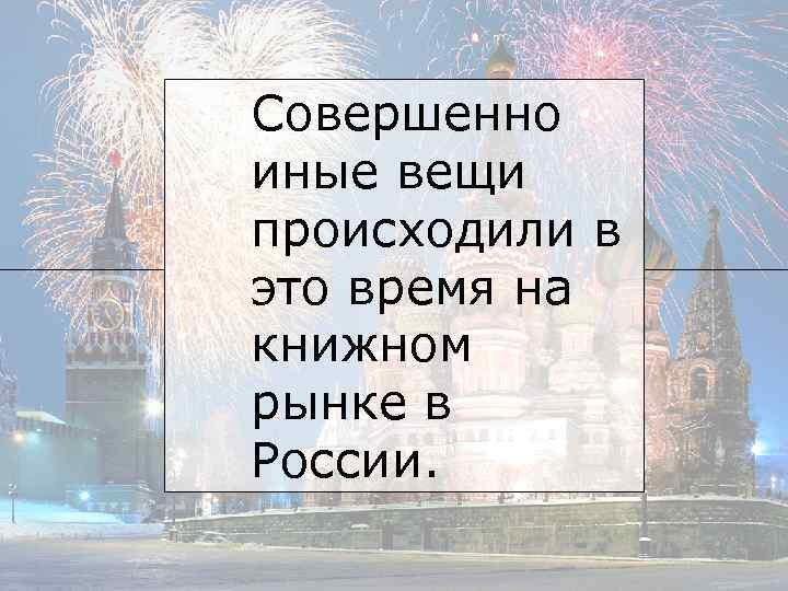 Совершенно иные вещи происходили в это время на книжном рынке в России. 