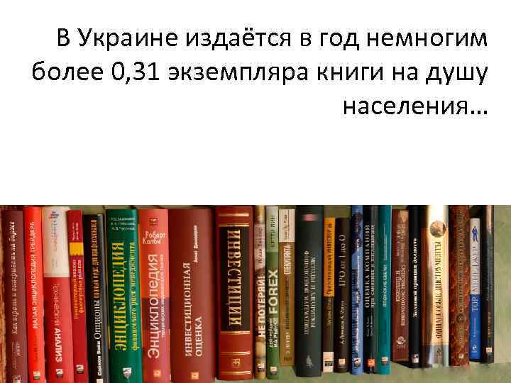 В Украине издаётся в год немногим более 0, 31 экземпляра книги на душу населения…