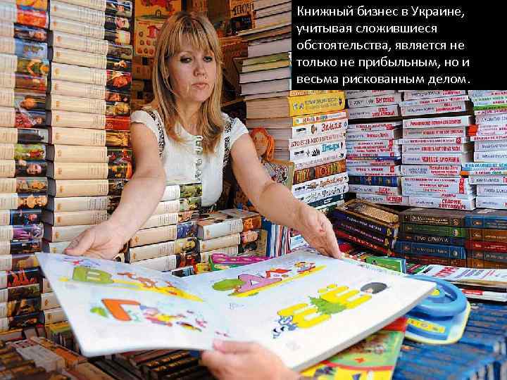 Книжный бизнес в Украине, учитывая сложившиеся обстоятельства, является не только не прибыльным, но и