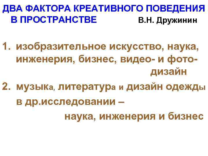 ДВА ФАКТОРА КРЕАТИВНОГО ПОВЕДЕНИЯ В ПРОСТРАНСТВЕ В. Н. Дружинин 1. изобразительное искусство, наука, инженерия,
