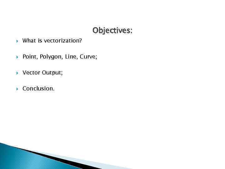 Objectives: What is vectorization? Point, Polygon, Line, Curve; Vector Output; Conclusion. 