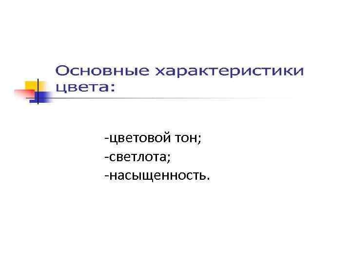 -цветовой тон; -светлота; -насыщенность. 