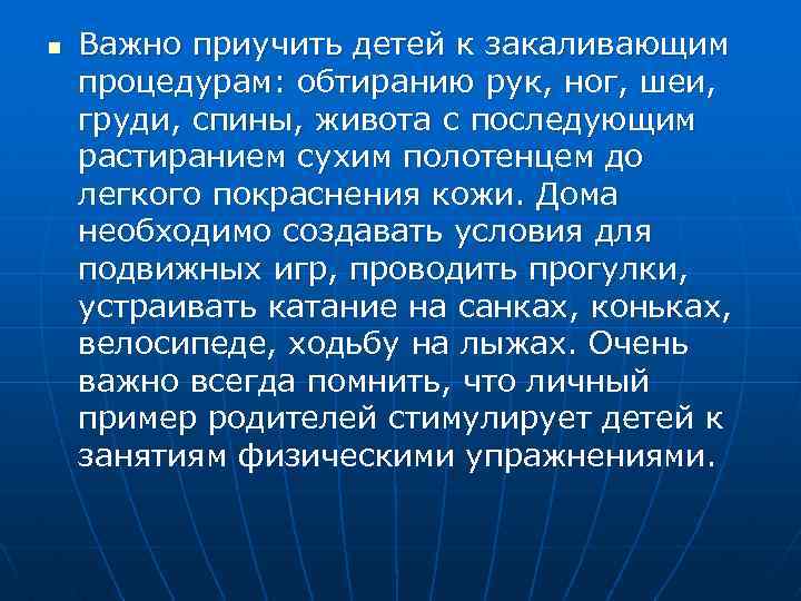 n Важно приучить детей к закаливающим процедурам: обтиранию рук, ног, шеи, груди, спины, живота