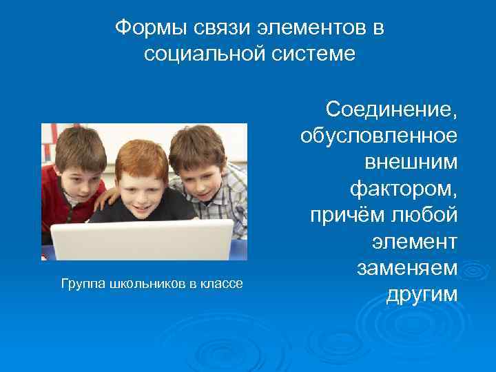 Формы связи элементов в социальной системе Группа школьников в классе Соединение, обусловленное внешним фактором,