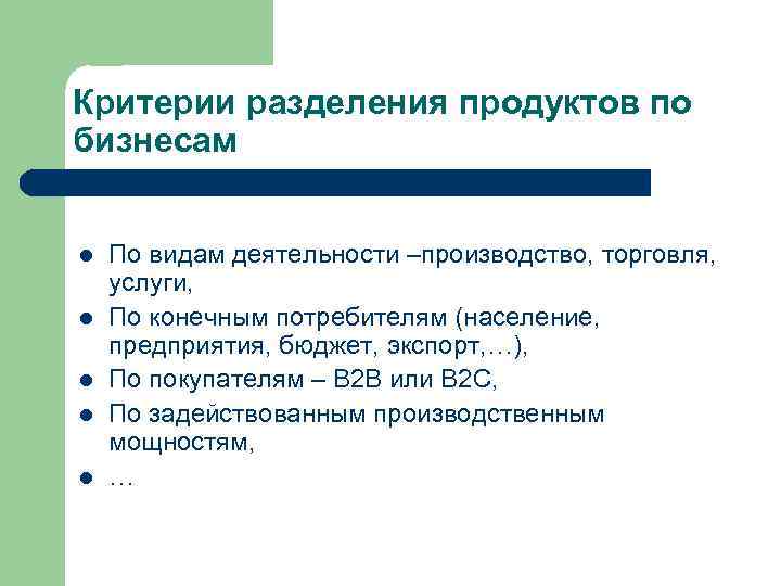 Критерии разделения продуктов по бизнесам l l l По видам деятельности –производство, торговля, услуги,