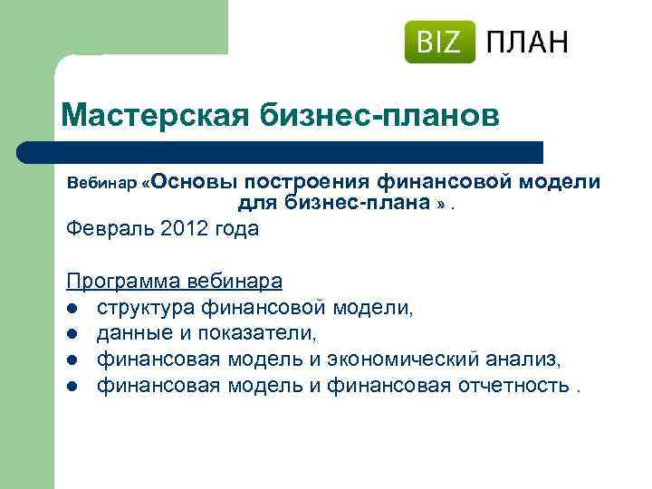 Мастерская бизнес-планов Вебинар «Основы построения финансовой модели для бизнес-плана » . Февраль 2012 года