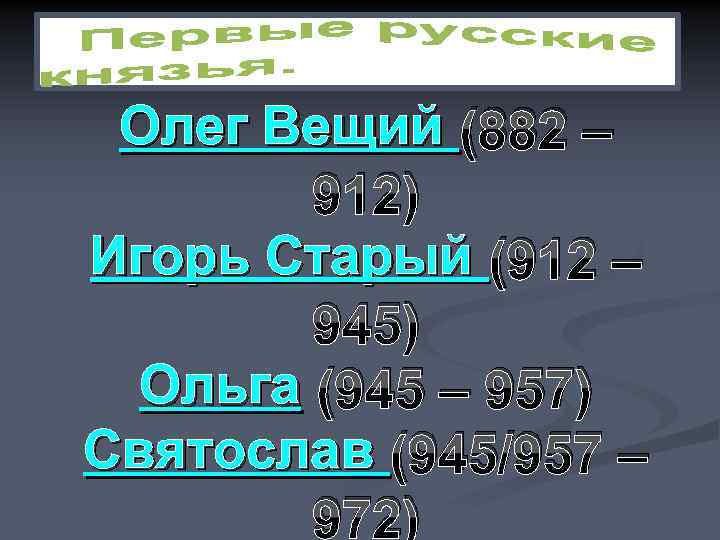 Олег Вещий (882 – 912) Игорь Старый (912 – 945) Ольга (945 – 957)