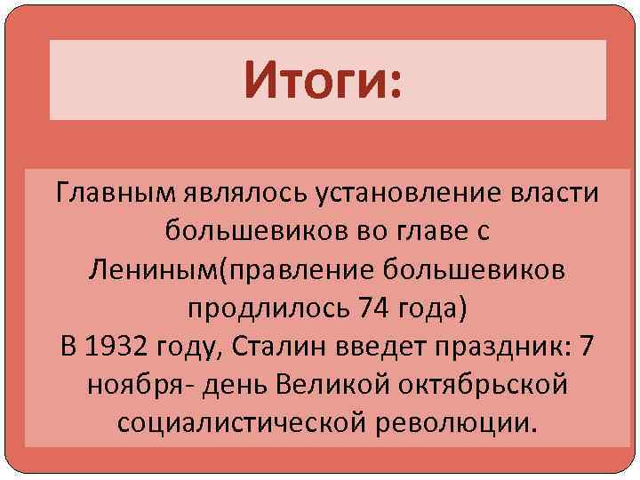 Итоги: Главным являлось установление власти большевиков во главе с Лениным(правление большевиков продлилось 74 года)