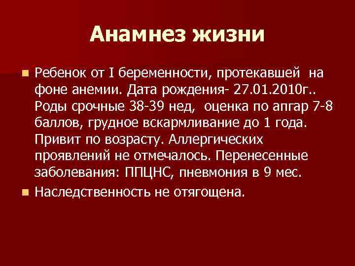 Анамнез жизни Ребенок от I беременности, протекавшей на фоне анемии. Дата рождения- 27. 01.
