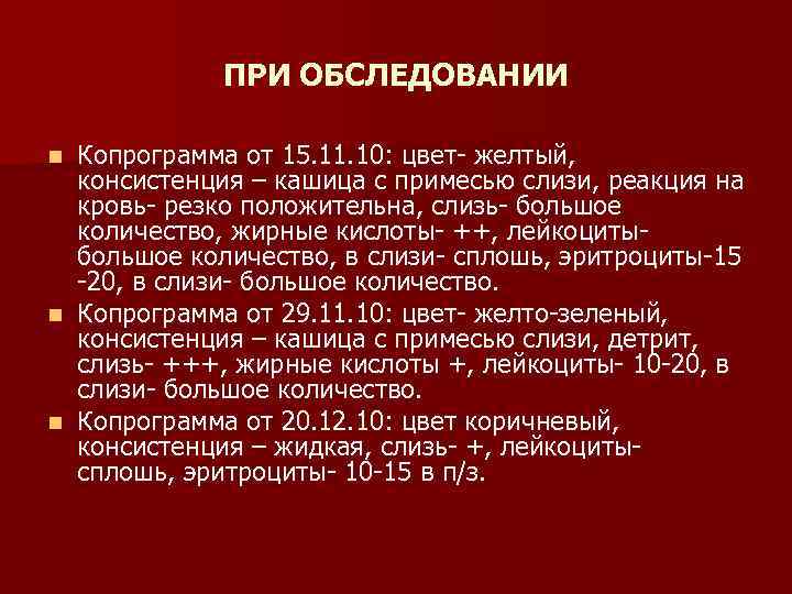 ПРИ ОБСЛЕДОВАНИИ Копрограмма от 15. 11. 10: цвет- желтый, консистенция – кашица с примесью