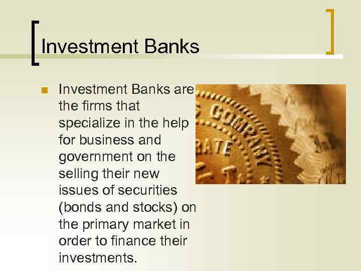 Investment Banks n Investment Banks are the firms that specialize in the help for