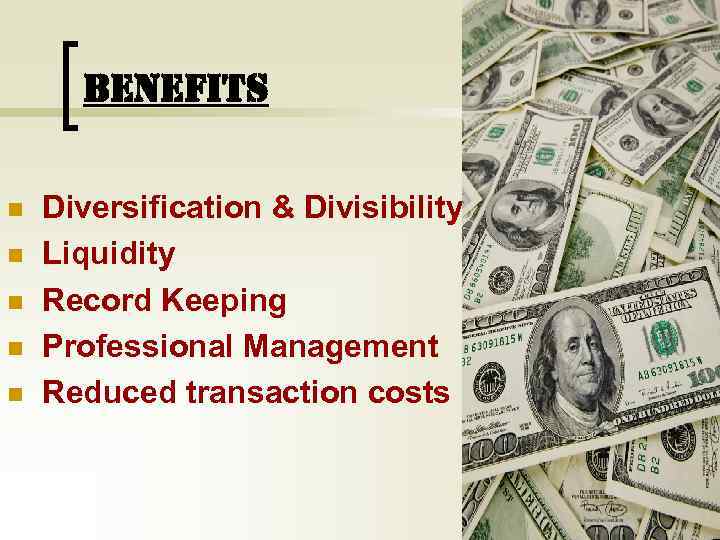 BENEFITS n n n Diversification & Divisibility Liquidity Record Keeping Professional Management Reduced transaction