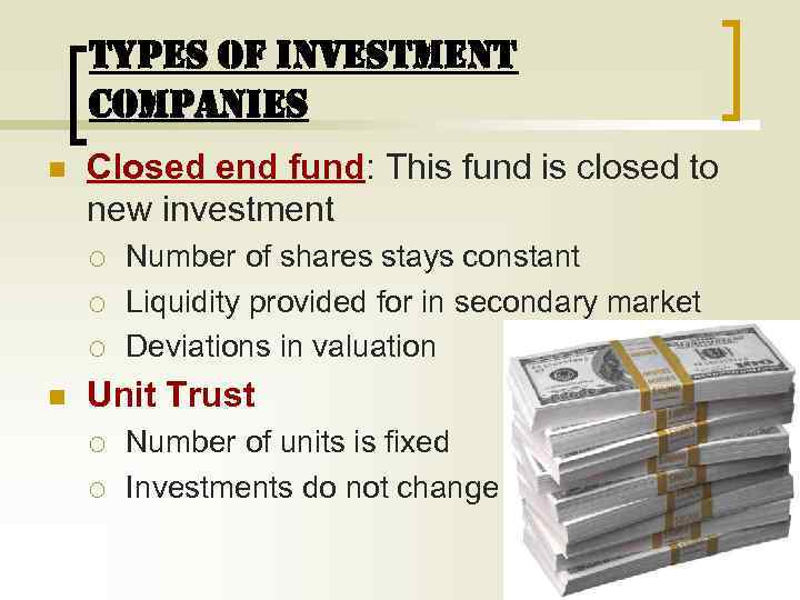 TYPES OF INVESTMENT COMPANIES n Closed end fund: This fund is closed to new