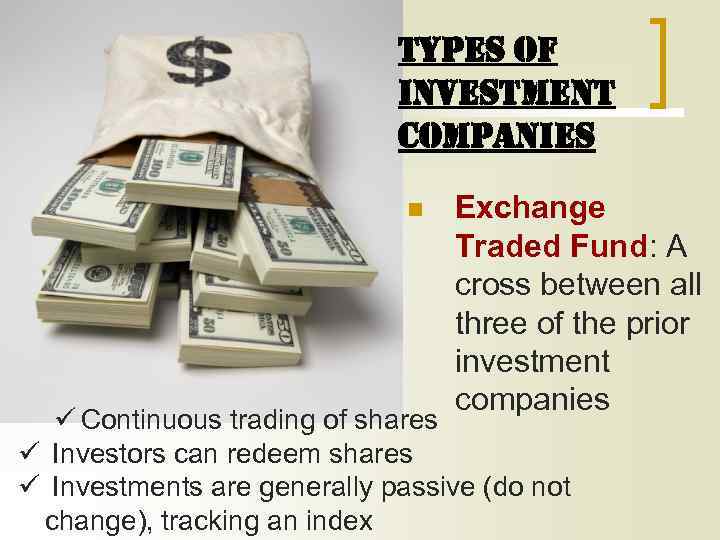 TYPES OF INVESTMENT COMPANIES n Exchange Traded Fund: A cross between all three of