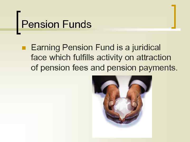 Pension Funds n Earning Pension Fund is a juridical face which fulfills activity on