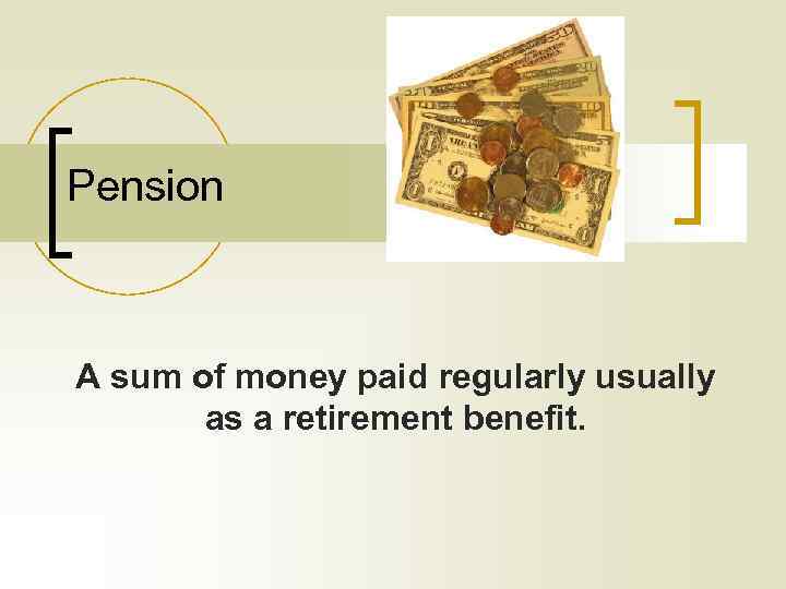 Pension A sum of money paid regularly usually as a retirement benefit. 