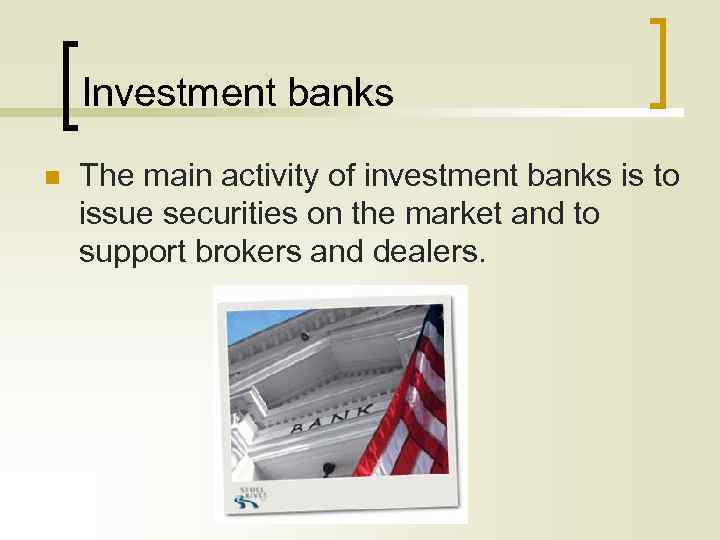 Investment banks n The main activity of investment banks is to issue securities on