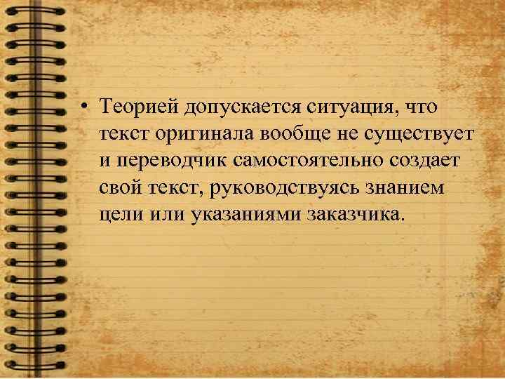  • Теорией допускается ситуация, что текст оригинала вообще не существует и переводчик самостоятельно