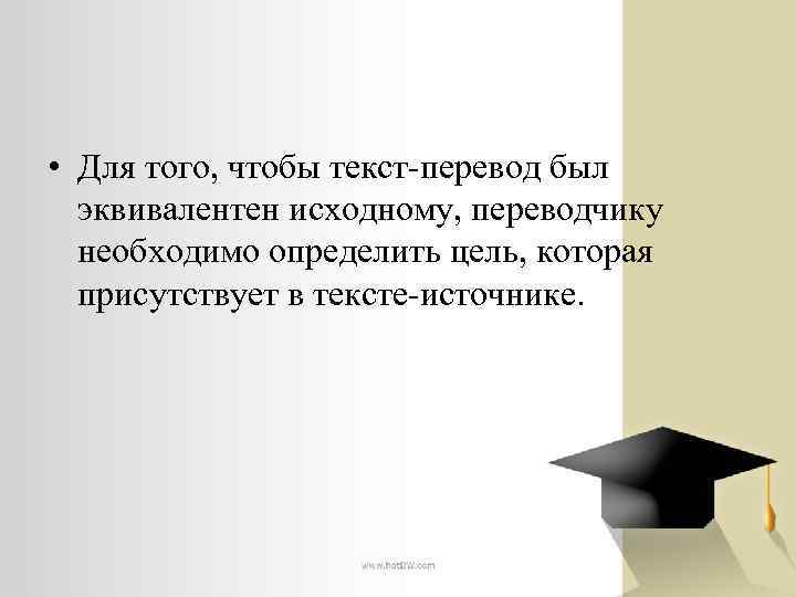  • Для того, чтобы текст-перевод был эквивалентен исходному, переводчику необходимо определить цель, которая