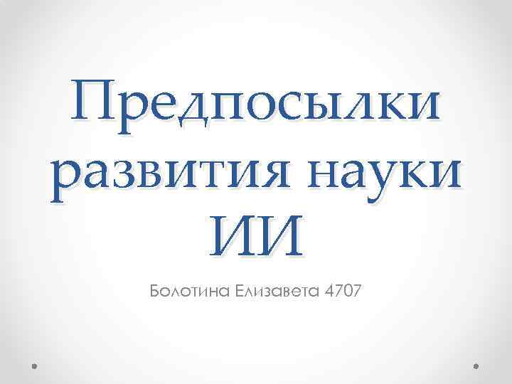 Предпосылки развития науки ИИ Болотина Елизавета 4707 