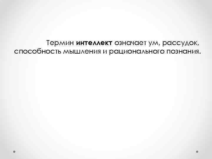 Термин интеллект означает ум, рассудок, способность мышления и рационального познания. 
