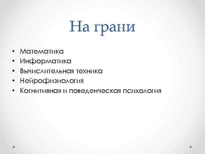 На грани • • • Математика Информатика Вычислительная техника Нейрофизиология Когнитивная и поведенческая психология