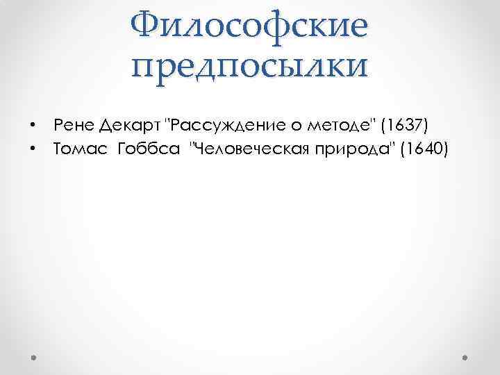 Философские предпосылки • Рене Декарт "Рассуждение о методе" (1637) • Томас Гоббса "Человеческая природа"